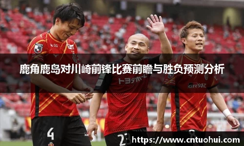 鹿角鹿岛对川崎前锋比赛前瞻与胜负预测分析