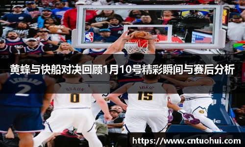 黄蜂与快船对决回顾1月10号精彩瞬间与赛后分析
