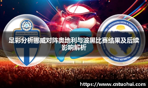 足彩分析挪威对阵奥地利与波黑比赛结果及后续影响解析