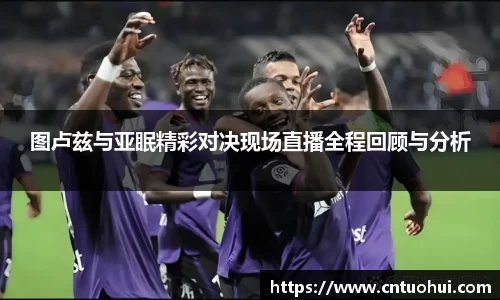 图卢兹与亚眠精彩对决现场直播全程回顾与分析